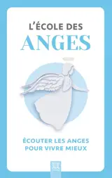 L'école des anges : écouter les anges pour vivre mieux