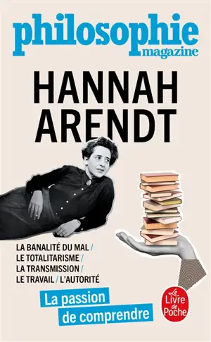 Hannah Arendt : la banalité du mal, le totalitarisme, la transmission, le travail, l'autorité : la passion de comprendre
