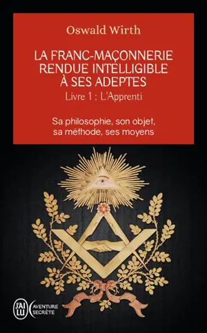 La franc-maçonnerie rendue intelligible à ses adeptes : sa philosophie, son objet, sa méthode, ses moyens. Vol. 1. L'apprenti