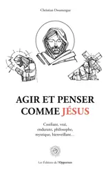 Agir et penser comme Jésus : confiant, vrai, endurant, philosophe, mystique, bienveillant...