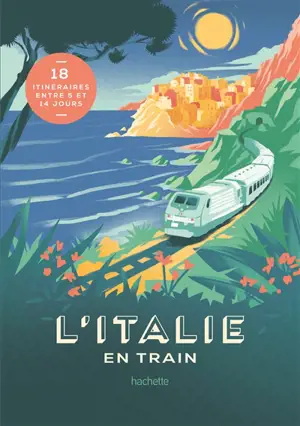 L'Italie en train : 18 itinéraires entre 5 et 14 jours