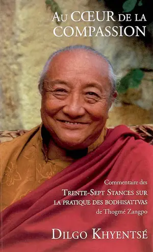 Au coeur de la compassion : les Trente-sept stances sur la pratique des bodhisattvas de Gyalsé Thogmé Zangpo
