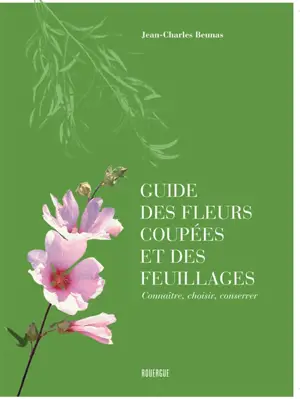 Guide des fleurs coupées et des feuillages : connaître, choisir, conserver
