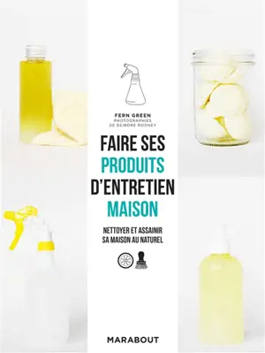 Faire ses produits d'entretien maison : nettoyer et assainir sa maison au naturel