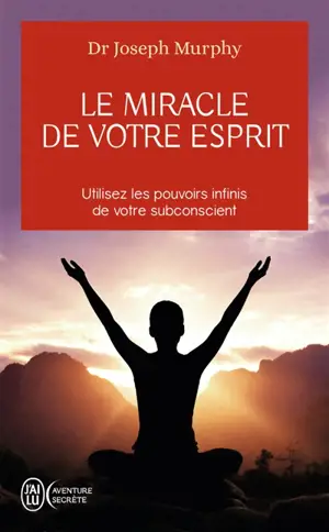 Le miracle de votre esprit : utilisez les pouvoirs infinis de votre subconscient