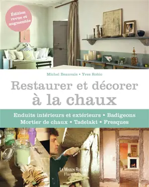 Restaurer et décorer à la chaux : enduits intérieurs et extérieurs, badigeons, mortier de chaux, Tadelakt, fresques