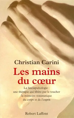 Les mains du coeur : la fasciapulsologie, une thérapie qui libère par le toucher la mémoire traumatique du corps et de l'esprit