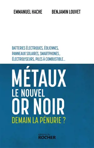 Métaux, le nouvel or noir : demain la pénurie ? : batteries électriques, éoliennes, panneaux solaires, smartphones, électrolyseurs, piles à combustible...