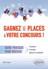 Gagnez des places à votre concours ! : guide pratique pour réussir : s'organiser, s'entraîner, optimiser son potentiel