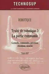 Traité de robotique. Vol. 3. La partie commande : gestuelle, commandes, précision, vibrations, sécurité