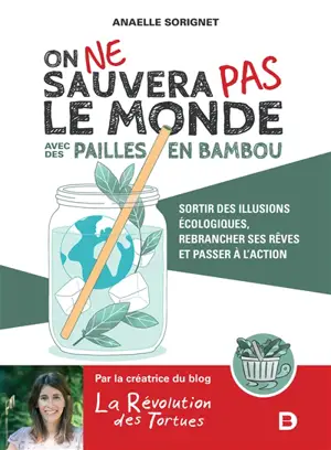 On ne sauvera pas le monde avec des pailles en bambou : sortir des illusions écologiques, rebrancher ses rêves et passer à l'action
