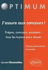 J'assure aux concours ! : prépas, concours, examens, tous les tuyaux pour réussir : classes préparatoires, universités