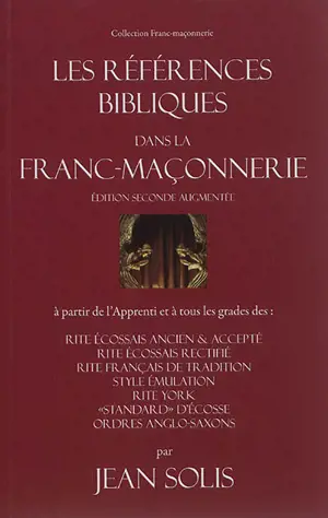 Les références bibliques dans la franc-maçonnerie : à partir de l'apprenti et à tous les grades des : rite écossais ancien & accepté, rite écossais rectifié, rite français de tradition, style émulation, rite York, standard d'Ecosse, ordres anglo-saxo