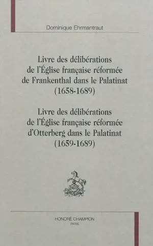 Livre des délibérations de l'Eglise française réformée de Frankenthal dans le Palatinat : 1658-1689. Livre des délibérations de l'Eglise française réformée d'Otterberg dans le Palatinat : 1659-1689