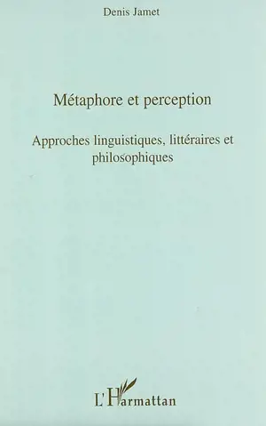 Métaphore et perception : approches linguistiques, littéraires et philosophiques : actes des journées d'étude du jeudi 1er juin 2006 et du jeudi 25 janvier 2007