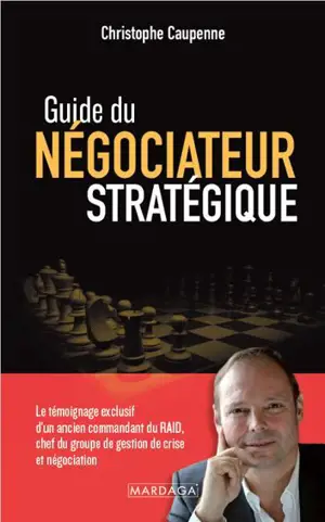 Guide du négociateur stratégique : le témoignage exclusif d'un ancien commandant du Raid, chef du groupe de gestion de crise et négociation