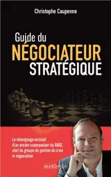 Guide du négociateur stratégique : le témoignage exclusif d'un ancien commandant du Raid, chef du groupe de gestion de crise et négociation