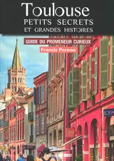 Toulouse, petits secrets et grandes histoires : guide du promeneur curieux
