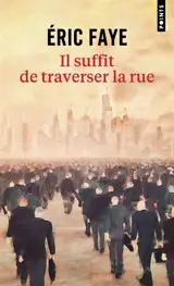 Eric Faye - Il suffit de traverser la rue : petite saga des années 2010