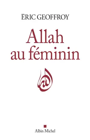 Allah au féminin : le féminin et la femme dans la tradition soufie