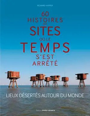 60 histoires de sites où le temps s'est arrêté : lieux désertés autour du monde