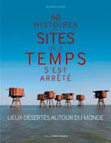 60 histoires de sites où le temps s'est arrêté : lieux désertés autour du monde
