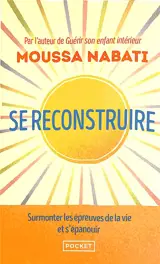 Se reconstruire : la blessure est l'endroit par où la lumière pénètre en vous : surmonter les épreuves de la vie et s'épanouir