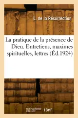 La pratique de la présence de Dieu : Entretiens, maximes spirituelles, lettres