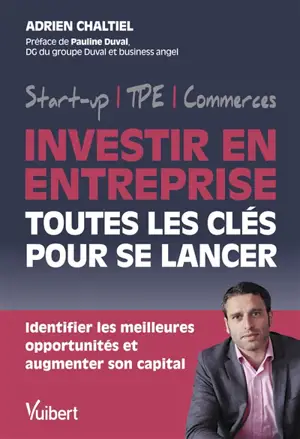 Investir en entreprise : toutes les clés pour se lancer : start-up, TPE, commerces, identifier les meilleures opportunités et augmenter son capital