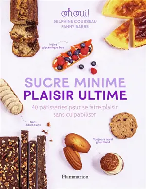 Sucre minime, plaisir ultime : 40 pâtisseries pour se faire plaisir sans culpabiliser : oh oui !