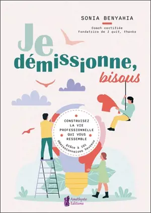 Je démissionne, bisous : construisez la vie professionnelle qui vous ressemble grâce à 101 démissionnaires heureux