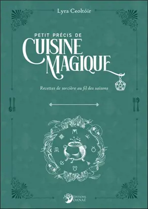 Petit précis de cuisine magique : recettes de sorcière au fil des saisons