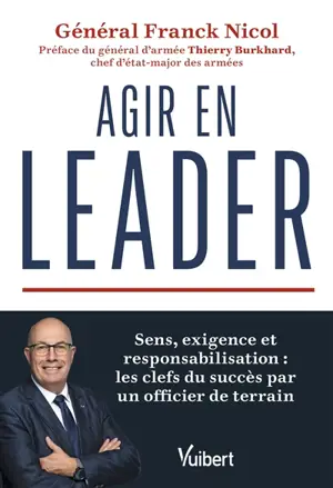 Agir en leader : sens, exigence et responsabilisation : les clefs du succès par un officier de terrain