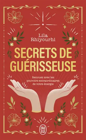 Secrets de guérisseuse : renouez avec les pouvoirs extraordinaires de votre énergie