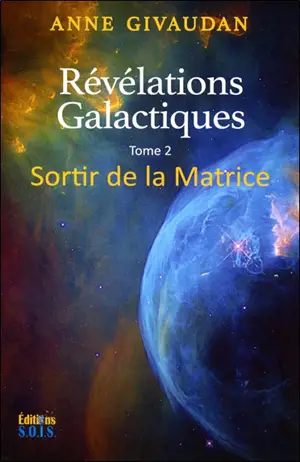 Révélations galactiques pour un monde nouveau. Vol. 2. Sortir de la matrice