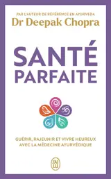 Santé parfaite : guérir, rajeunir et vivre heureux avec la médecine ayurvédique