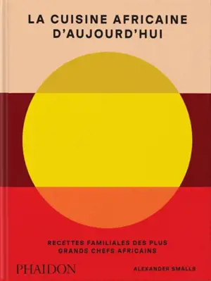 La cuisine africaine d'aujourd'hui : recettes familiales des plus grands chefs africains
