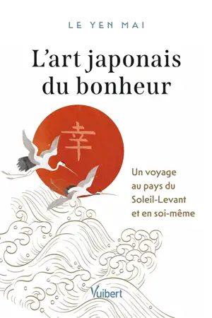 L'art japonais du bonheur : un voyage au pays du Soleil-Levant et en soi-même