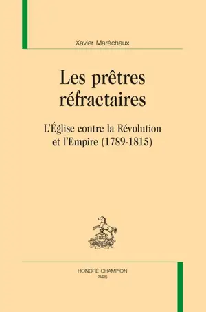Les prêtres réfractaires : l'Eglise contre la Révolution et l'Empire (1789-1815)