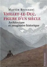 Viollet-le-Duc, figure d'un siècle : architecture et imaginaire historique