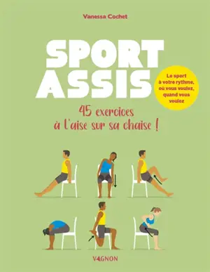 Sport assis : 45 exercices à l'aise sur sa chaise ! : le sport à votre rythme, où vous voulez, quand vous voulez