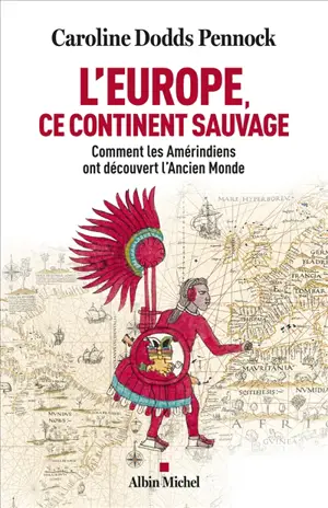 L'Europe, ce continent sauvage : comment les Amérindiens ont découvert l'Ancien Monde