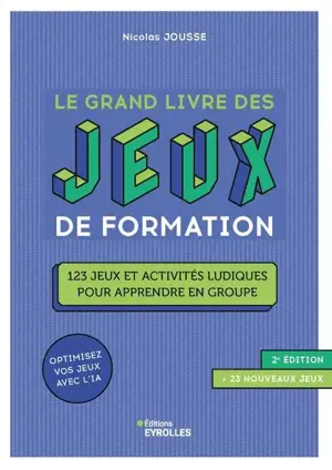 Le grand livre des jeux de formation : 123 jeux et activités ludiques pour apprendre en groupe : optimisez vos jeux avec l'IA