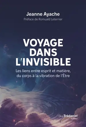 Voyage dans l'invisible : les liens entre esprit et matière, du corps à la vibration de l'être