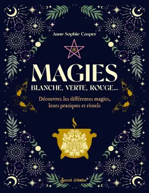 Magies : blanche, verte, rouge... : découvrez les différentes magies, leurs pratiques et rituels