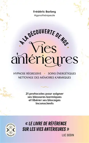 A la découverte de nos vies antérieures : hypnose régressive, soins énergétiques, nettoyage des mémoires karmiques : 21 protocoles pour soigner ses blessures karmiques et libérer ses blocages inconscients