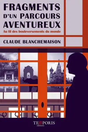 Fragments d'un parcours aventureux : au fil des bouleversements du monde : de Loches à Moscou, de la douceur tourangelle au fracas d'une guerre globalisée
