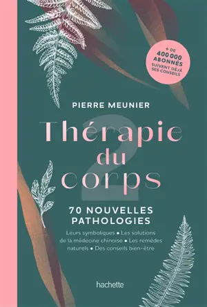 Thérapie du corps. Vol. 2. 70 nouvelles pathologies : leurs symboliques, les solutions de la médecine chinoise, les remèdes naturels, des conseils bien-être