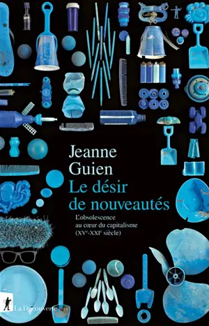 Le désir de nouveautés : l'obsolescence au coeur du capitalisme (XVe-XXIe siècle)