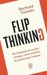 Flip thinking : de l'obstacle au succès : changez votre manière de penser pour innover